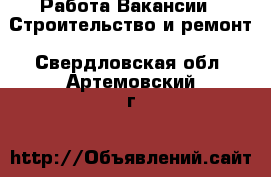 Работа Вакансии - Строительство и ремонт. Свердловская обл.,Артемовский г.